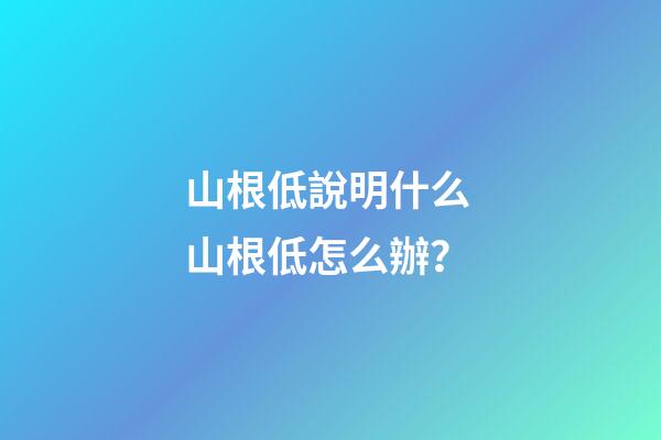 山根低說明什么 山根低怎么辦？